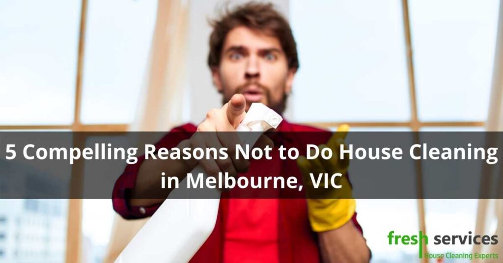 5 Compelling Reasons Not to Do House Cleaning in Melbourne