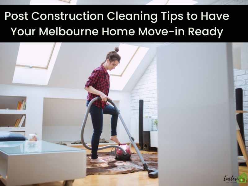 Post Construction Cleaning Tips to Have Your Melbourne Home Move-in Ready