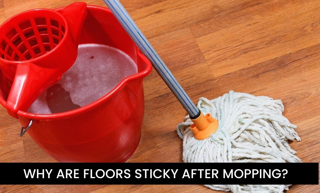 WHY ARE FLOORS STICKY AFTER MOPPING?